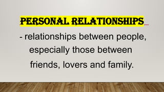 PERSONAL RELATIONSHIPS
- relationships between people,
especially those between
friends, lovers and family.
 