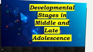 Developmental
Stages in
Middle and
Late
Adolescence
 