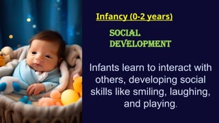 Infancy (0-2 years)
Social
Development
Infants learn to interact with
others, developing social
skills like smiling, laughing,
and playing.
 