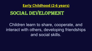 Early Childhood (2-6 years)
SOCIAL Development
Children learn to share, cooperate, and
interact with others, developing friendships
and social skills.
 