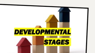 DEVELOPMENTAL
STAGES
 