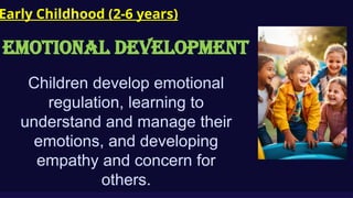 Early Childhood (2-6 years)
EMOTIONAL Development
Children develop emotional
regulation, learning to
understand and manage their
emotions, and developing
empathy and concern for
others.
 