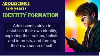 Adolescents strive to
establish their own identity,
exploring their values, beliefs,
and interests, and forming
their own sense of self.
ADOLESCENCE
(2-6 years)
Identity Formation
 