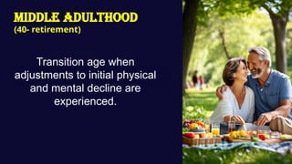 Middle Adulthood
(40- retirement)
Transition age when
adjustments to initial physical
and mental decline are
experienced.
 