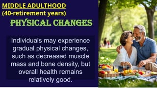Individuals may experience
gradual physical changes,
such as decreased muscle
mass and bone density, but
overall health remains
relatively good.
MIDDLE ADULTHOOD
(40-retirement years)
PHYSICAL CHANGES
 