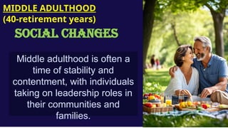 Middle adulthood is often a
time of stability and
contentment, with individuals
taking on leadership roles in
their communities and
families.
MIDDLE ADULTHOOD
(40-retirement years)
SOCIAL CHANGES
 