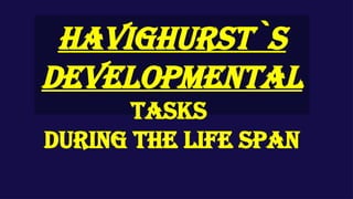HAVIGHURST`S
DEVELOPMENTAL
TASKS
DURING THE LIFE SPAN
 