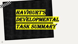 HAVIGURT’S
DEVELOPMENTAL
TASK SUMMARY
 