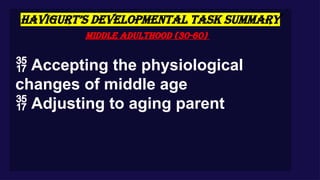 HAVIGURT’S DEVELOPMENTAL TASK SUMMARY
Middle Adulthood (30-60)
 Accepting the physiological
changes of middle age
 Adjusting to aging parent
 