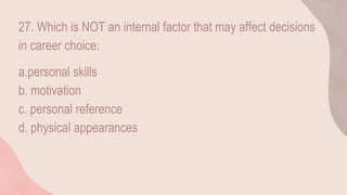 27. Which is NOT an internal factor that may affect decisions
in career choice:
a.personal skills
b. motivation
c. personal reference
d. physical appearances
 