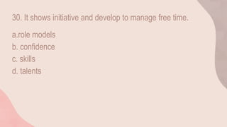 30. It shows initiative and develop to manage free time.
a.role models
b. confidence
c. skills
d. talents
 