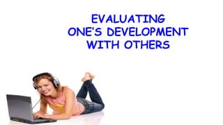 EVALUATING
ONE’S DEVELOPMENT
WITH OTHERS
 