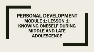 PERSONAL DEVELOPMENT
MODULE 1: LESSON 1:
KNOWING ONESELF DURING
MIDDLE AND LATE
ADOLESCENCE
 