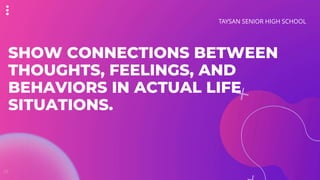 SHOW CONNECTIONS BETWEEN
THOUGHTS, FEELINGS, AND
BEHAVIORS IN ACTUAL LIFE
SITUATIONS.
TAYSAN SENIOR HIGH SCHOOL
01
 