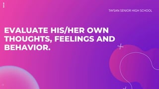 EVALUATE HIS/HER OWN
THOUGHTS, FEELINGS AND
BEHAVIOR.
TAYSAN SENIOR HIGH SCHOOL
01
 