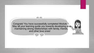 Congrats! You have successfully completed Module 1.
May all your learning guide you towards developing and
maintaining strong relationships with family, friends,
and other love ones!
 