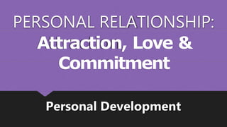 PERSONAL RELATIONSHIP:
Attraction, Love &
Commitment
Personal Development
 
