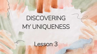 DISCOVERING
MY UNIQUENESS
Lesson 3
 