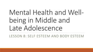 Mental Health and Well-
being in Middle and
Late Adolescence
LESSON 8: SELF ESTEEM AND BODY ESTEEM
 
