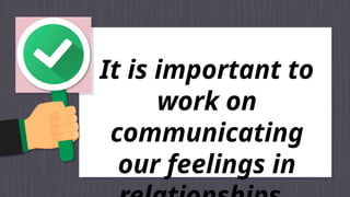 It is important to
work on
communicating
our feelings in
 