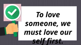 To love
someone, we
must love our
self first.
 