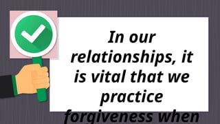In our
relationships, it
is vital that we
practice
forgiveness when
 