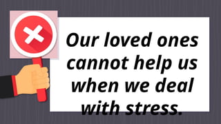 Our loved ones
cannot help us
when we deal
with stress.
 