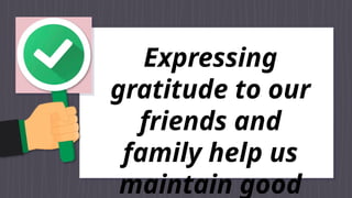 Expressing
gratitude to our
friends and
family help us
maintain good
 