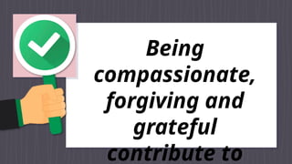 Being
compassionate,
forgiving and
grateful
contribute to
 
