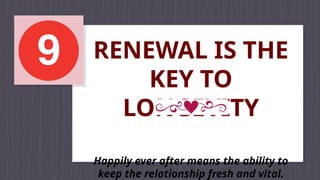 RENEWAL IS THE
KEY TO
LONGEVITY
Happily ever after means the ability to
keep the relationship fresh and vital.
 