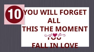 YOU WILL FORGET
ALL
THIS THE MOMENT
YOU
FALL IN LOVE
 