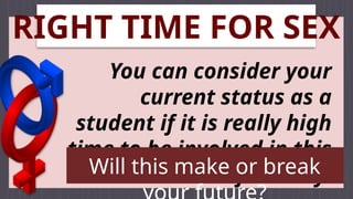 RIGHT TIME FOR SEX
You can consider your
current status as a
student if it is really high
time to be involved in this
kind of activity.
Will this make or break
 