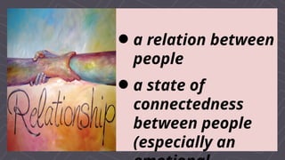 a relation between
people
a state of
connectedness
between people
(especially an
 