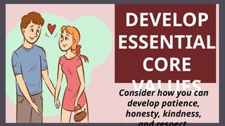DEVELOP
ESSENTIAL
CORE
VALUES
Consider how you can
develop patience,
honesty, kindness,
 