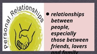 relationships
between
people,
especially
those between
friends, lovers
 