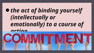 the act of binding yourself
(intellectually or
emotionally) to a course of
action
a message that makes a
pledge
 