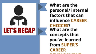 What are the
personal/ internal
factors that can
influence CAREER
CHOICES?
What are the
concepts that
you’ve learned
from SUPER’S
CAREER
 