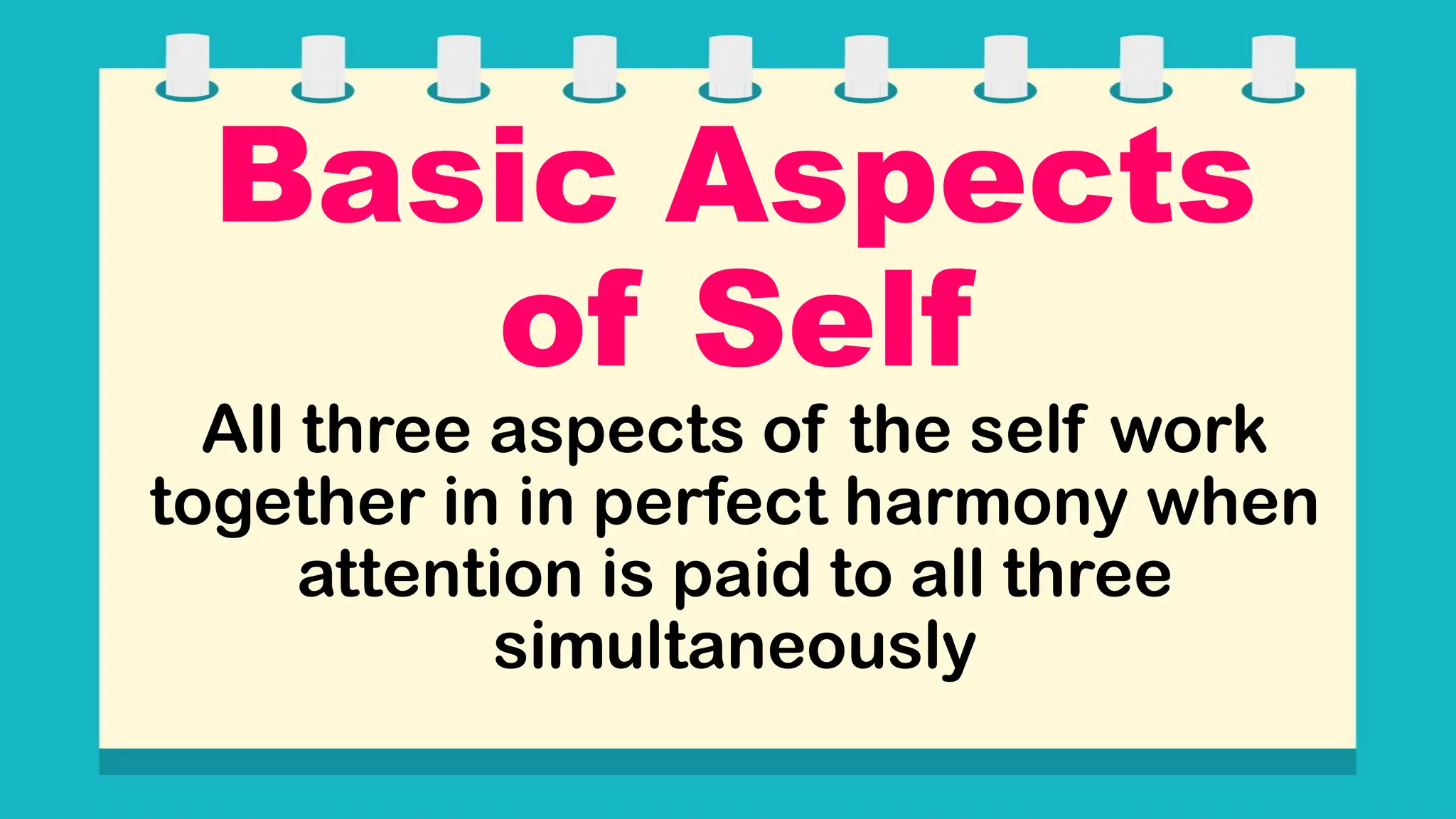 Basic Aspects
of Self
All three aspects of the self work
together in in perfect harmony when
attention is paid to all three
simultaneously
 