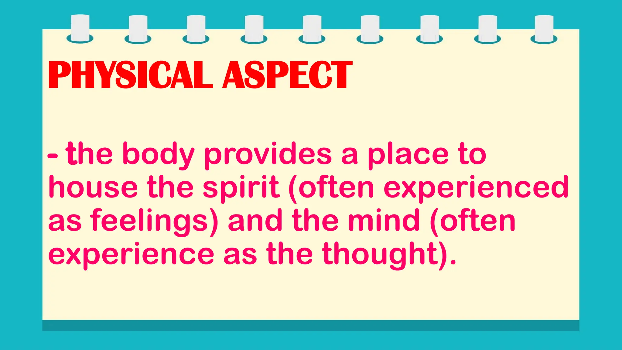 PHYSICAL ASPECT
- the body provides a place to
house the spirit (often experienced
as feelings) and the mind (often
experience as the thought).
 