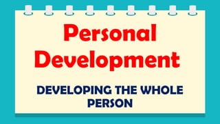 Personal
Development
DEVELOPING THE WHOLE
PERSON
 