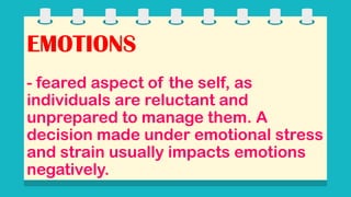 EMOTIONS
- feared aspect of the self, as
individuals are reluctant and
unprepared to manage them. A
decision made under emotional stress
and strain usually impacts emotions
negatively.
 