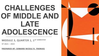 CHALLENGES
OF MIDDLE AND
LATE
ADOLESCENCE
MODULE 3, QUARTER 1, 1ST SEMESTER
SY 2021 – 2022
PREPARED BY: EDWARD NICOLE R. FRONIAS
 