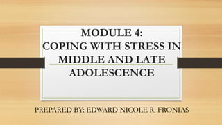 MODULE 4:
COPING WITH STRESS IN
MIDDLE AND LATE
ADOLESCENCE
PREPARED BY: EDWARD NICOLE R. FRONIAS
 