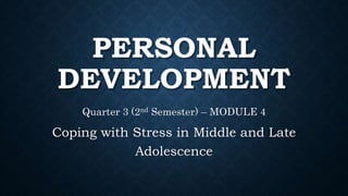 PERSONAL
DEVELOPMENT
Quarter 3 (2nd Semester) – MODULE 4
Coping with Stress in Middle and Late
Adolescence
 