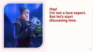 2
Hey!
I’m not a love expert.
But let’s start
discussing love.
 
