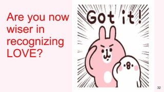 32
Are you now
wiser in
recognizing
LOVE?
 