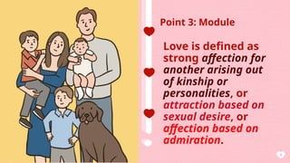 AGENDA
6
Point 3: Module
Love is defined as
strong affection for
another arising out
of kinship or
personalities, or
attraction based on
sexual desire, or
affection based on
admiration.
 