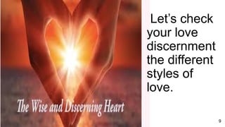 9
Let’s check
your love
discernment
the different
styles of
love.
 