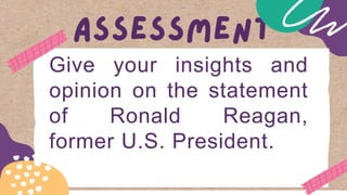 Give your insights and
opinion on the statement
of Ronald Reagan,
former U.S. President.
 