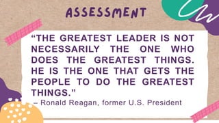 “THE GREATEST LEADER IS NOT
NECESSARILY THE ONE WHO
DOES THE GREATEST THINGS.
HE IS THE ONE THAT GETS THE
PEOPLE TO DO THE GREATEST
THINGS.”
– Ronald Reagan, former U.S. President
 
